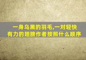 一身乌黑的羽毛,一对轻快有力的翅膀作者按照什么顺序