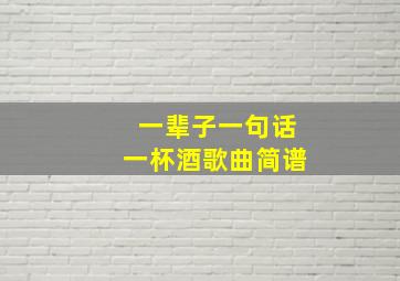 一辈子一句话一杯酒歌曲简谱