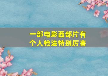 一部电影西部片有个人枪法特别厉害