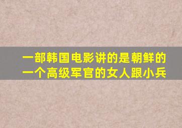 一部韩国电影讲的是朝鲜的一个高级军官的女人跟小兵