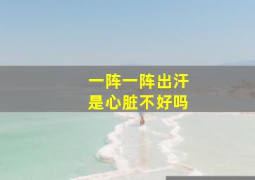 一阵一阵出汗是心脏不好吗