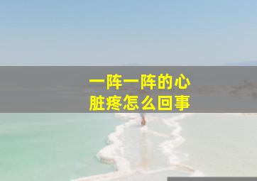 一阵一阵的心脏疼怎么回事