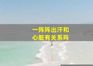 一阵阵出汗和心脏有关系吗