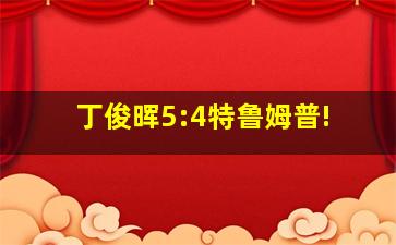 丁俊晖5:4特鲁姆普!