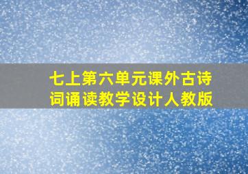 七上第六单元课外古诗词诵读教学设计人教版