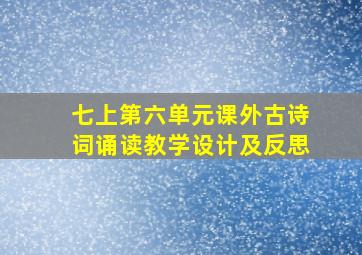 七上第六单元课外古诗词诵读教学设计及反思