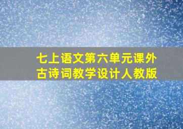 七上语文第六单元课外古诗词教学设计人教版