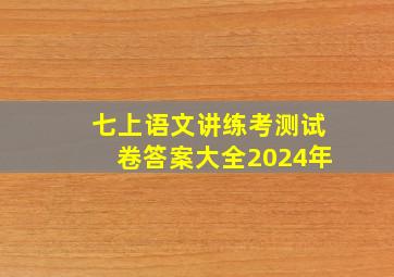 七上语文讲练考测试卷答案大全2024年