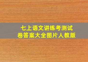 七上语文讲练考测试卷答案大全图片人教版