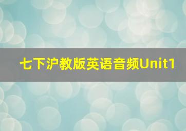 七下沪教版英语音频Unit1