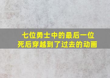 七位勇士中的最后一位死后穿越到了过去的动画