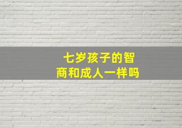 七岁孩子的智商和成人一样吗