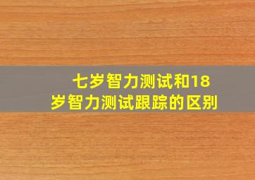 七岁智力测试和18岁智力测试跟踪的区别