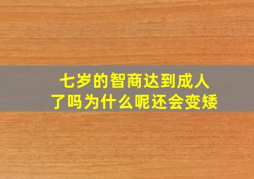 七岁的智商达到成人了吗为什么呢还会变矮