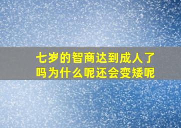 七岁的智商达到成人了吗为什么呢还会变矮呢