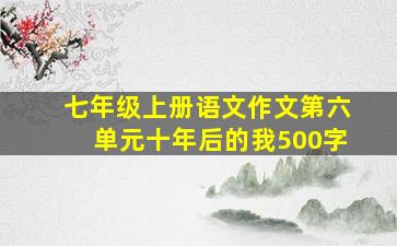 七年级上册语文作文第六单元十年后的我500字