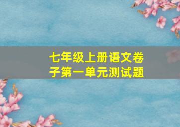 七年级上册语文卷子第一单元测试题