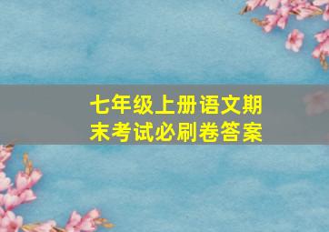 七年级上册语文期末考试必刷卷答案