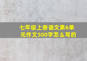 七年级上册语文第6单元作文500字怎么写的