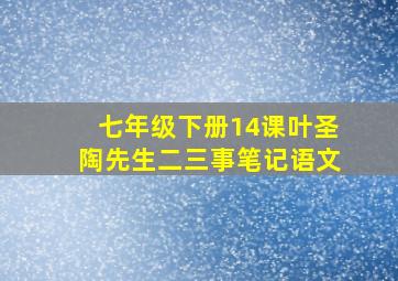 七年级下册14课叶圣陶先生二三事笔记语文