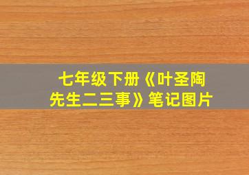 七年级下册《叶圣陶先生二三事》笔记图片