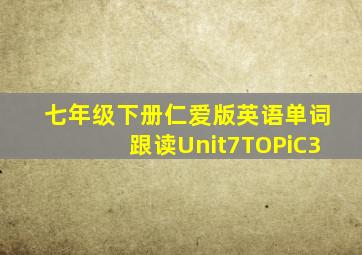 七年级下册仁爱版英语单词跟读Unit7TOPiC3