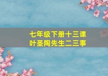 七年级下册十三课叶圣陶先生二三事