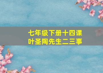 七年级下册十四课叶圣陶先生二三事