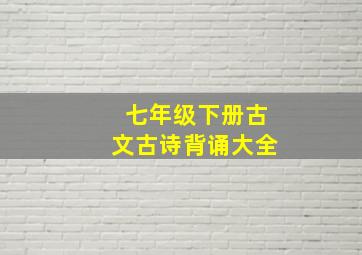 七年级下册古文古诗背诵大全