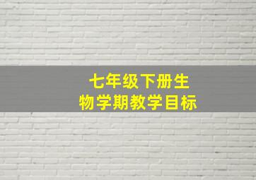 七年级下册生物学期教学目标