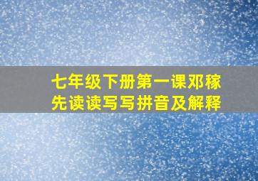 七年级下册第一课邓稼先读读写写拼音及解释