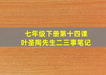 七年级下册第十四课叶圣陶先生二三事笔记