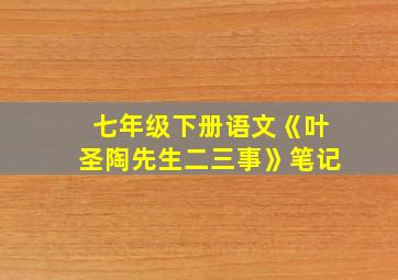 七年级下册语文《叶圣陶先生二三事》笔记