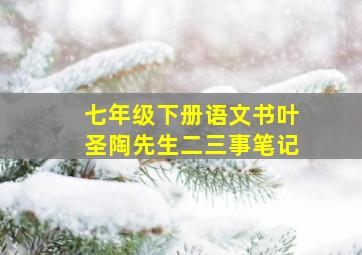 七年级下册语文书叶圣陶先生二三事笔记