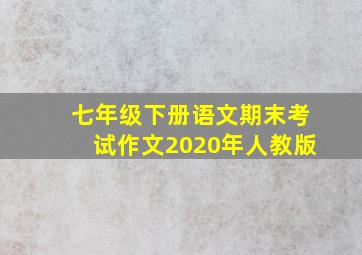 七年级下册语文期末考试作文2020年人教版