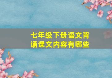 七年级下册语文背诵课文内容有哪些