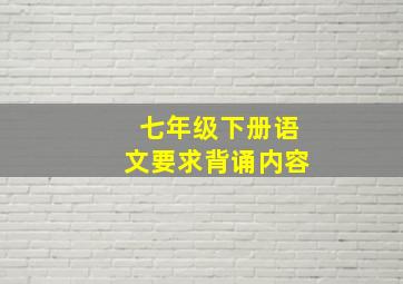 七年级下册语文要求背诵内容