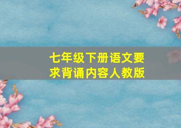 七年级下册语文要求背诵内容人教版