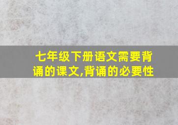 七年级下册语文需要背诵的课文,背诵的必要性