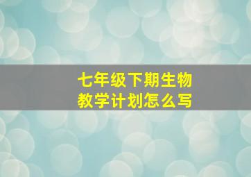 七年级下期生物教学计划怎么写