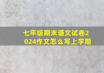 七年级期末语文试卷2024作文怎么写上学期