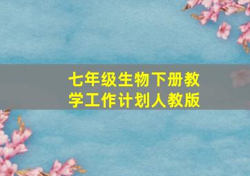 七年级生物下册教学工作计划人教版