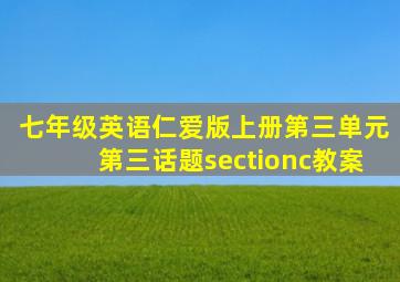 七年级英语仁爱版上册第三单元第三话题sectionc教案