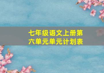 七年级语文上册第六单元单元计划表