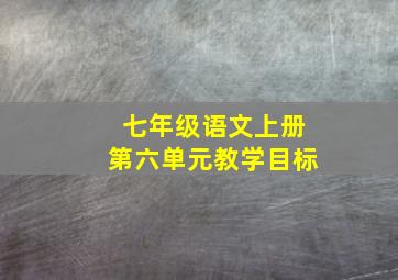 七年级语文上册第六单元教学目标