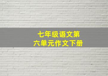 七年级语文第六单元作文下册