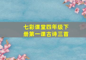 七彩课堂四年级下册第一课古诗三首