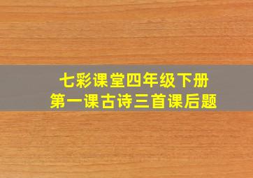 七彩课堂四年级下册第一课古诗三首课后题