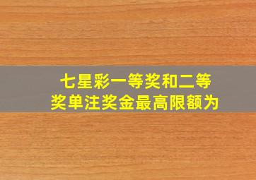 七星彩一等奖和二等奖单注奖金最高限额为