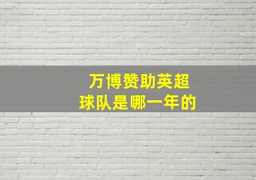 万博赞助英超球队是哪一年的